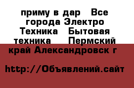 приму в дар - Все города Электро-Техника » Бытовая техника   . Пермский край,Александровск г.